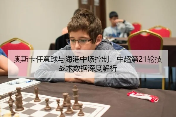 奥斯卡任意球与海港中场控制：中超第21轮技战术数据深度解析