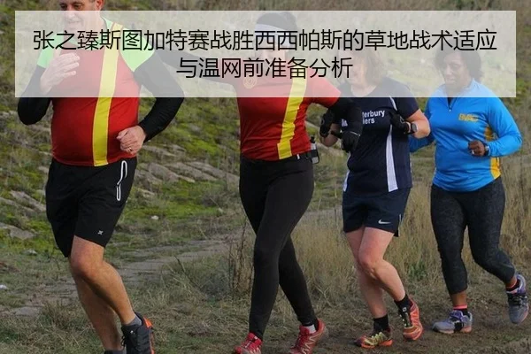 张之臻斯图加特赛战胜西西帕斯的草地战术适应与温网前准备分析